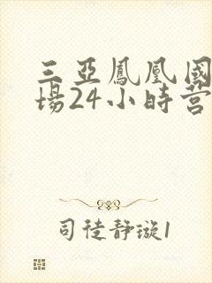 三亚凤凰国际机场24小时营业