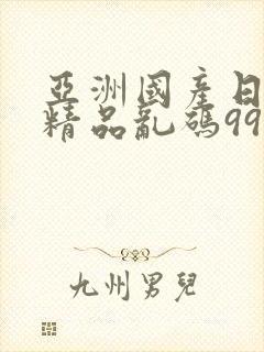 亚洲国产日韩a精品乱码99