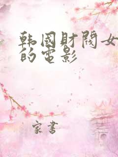 韩国财阀女明星的电影 韩国财阀女明星的电影
