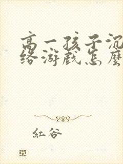 高一孩子沉迷网络游戏怎么办