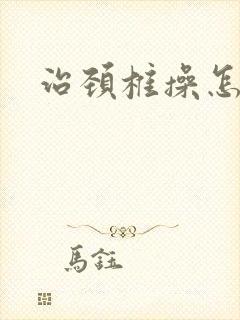 治颈椎操怎么做