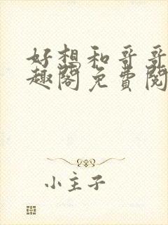 好想和哥哥做笔趣阁免费阅读小说