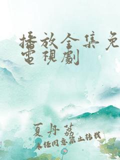 播放全集免费的电视剧
