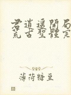 君逍遥开局签到荒古圣体完全版