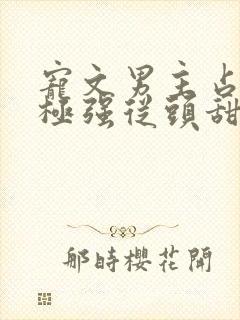 宠文男主占有欲极强从头甜到尾