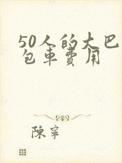 50人的大巴车包车费用