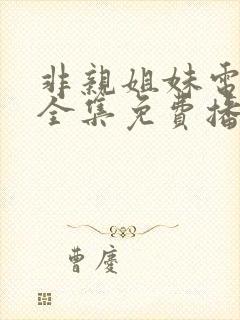 非亲姐妹电视剧全集免费播放