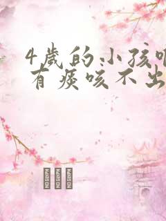 4岁的小孩喉咙有痰咳不出来咋办
