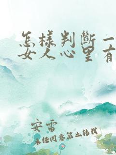怎样判断一个人女人心里有没有你