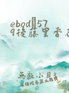 ebod–579后藤里香在线播放 ebod–579后藤里香在线播放