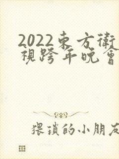 2022东方卫视跨年晚会