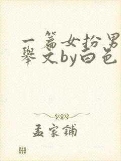一篇女扮男装科举文by白色的木