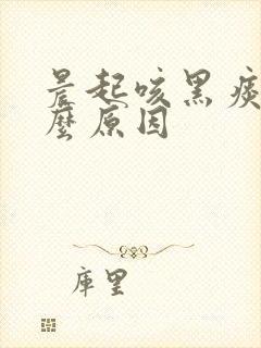 晨起咳黑痰是什么原因