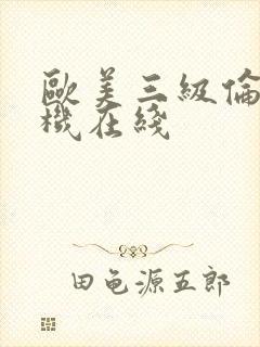欧美三级伦理手机在线