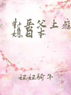对岳父上瘾的儿媳日本