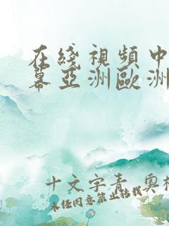 在线视频中文字幕亚洲欧洲