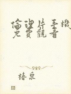 伦理片手机在线免费观看