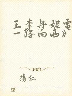 王李丹妮电影《一路向西》在线观看 王李丹妮电影《一路向西》在线观看