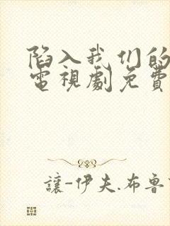 陷入我们的恋爱电视剧免费观看全集