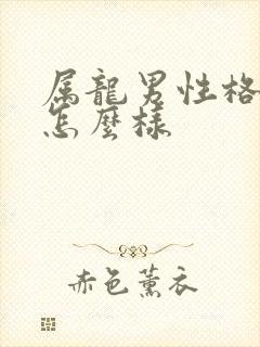 属龙男性格脾气怎么样