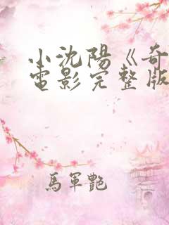 小沈阳《奇遇》电影完整版免费观看