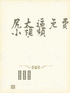 尻大逼免费视频小视频