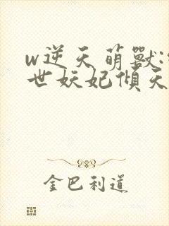 w逆天萌兽:绝世妖妃倾天下》