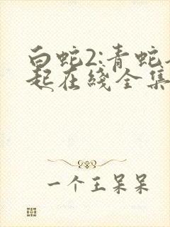 白蛇2:青蛇劫起在线全集免费观看 白蛇2:青蛇劫起在线全集免费观看