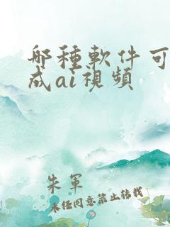 哪种软件可以生成ai视频