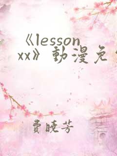 《lessonxx》动漫免费观看