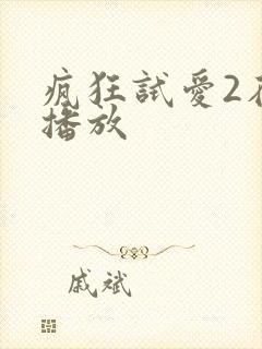 疯狂试爱2在线播放 疯狂试爱2在线播放