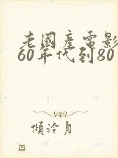 老国产电影大全60年代到80年代