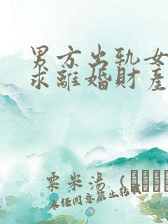 男方出轨女方要求离婚财产怎么分割
