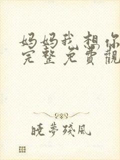 妈妈我想你短剧完整免费观看