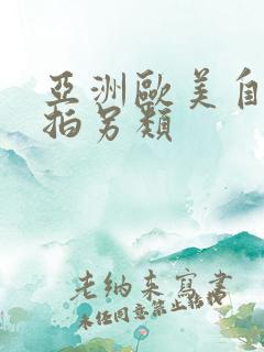 亚洲欧美自拍偷拍另类 亚洲欧美自拍偷拍另类