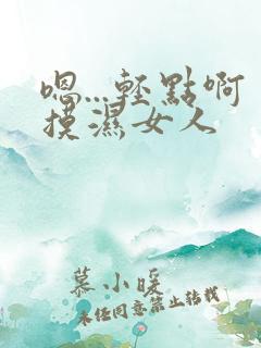 嗯...轻点啊摸湿女人