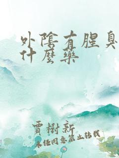 外阴有腥臭味用什么药