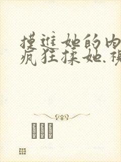 摸进她的内裤里疯狂揉她.视频