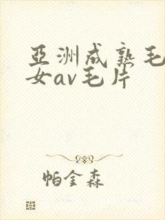 亚洲成熟毛多妇女av毛片
