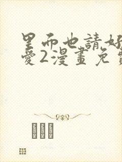 里面也请好好疼爱2漫画免费阅读