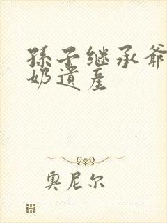 孙子继承爷爷奶奶遗产