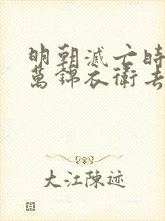 明朝灭亡时15万锦衣卫去了哪里