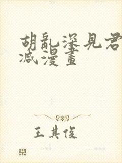 胡乱深见君无删减漫画