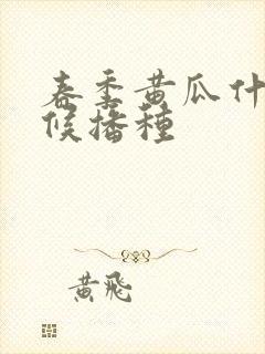 春季黄瓜什么时候播种