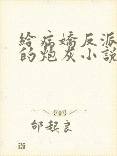 给病娇反派下药的炮灰小说免费阅读 给病娇反派下药的炮灰小说免费阅读