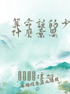 算命说的少亡是什么意思
