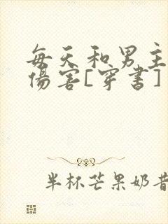 每天和男主互相伤害[穿书]
