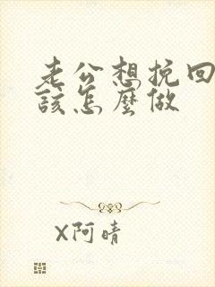 老公想挽回婚姻该怎么做
