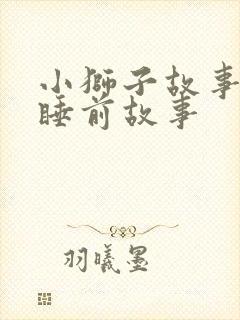 小狮子故事儿童睡前故事