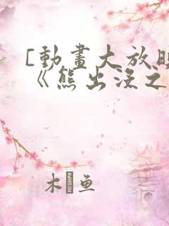 [动画大放映]《熊出没之夺宝熊兵》节
